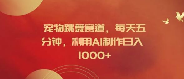 宠物跳舞赛道，每天五分钟，利用AI制作日入1k【揭秘】-网创资源总站