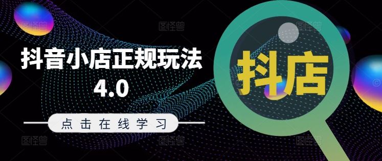 抖音小店正规玩法4.0(更新8月)，帮助你更好地理解和应对电商抖店的运营-网创资源总站
