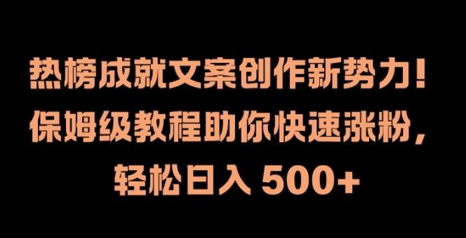 热榜成就文案创作新势力，保姆级教程助你快速涨粉，轻松日入 500+【揭秘】-网创资源总站