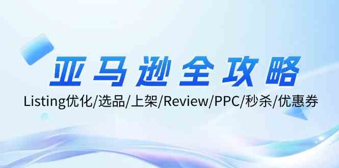 亚马逊全攻略：Listing优化、选品、上架、Review、PPC、秒杀、优惠券等-网创资源总站