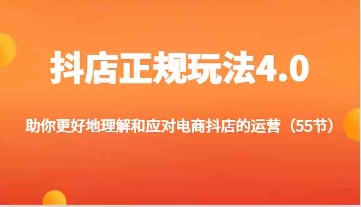 抖店正规玩法4.0-助你更好地理解和应对电商抖店的运营（更新）-网创资源总站