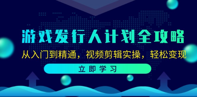 （12478期）游戏发行人计划全攻略：从入门到精通，视频剪辑实操，轻松变现-网创资源总站