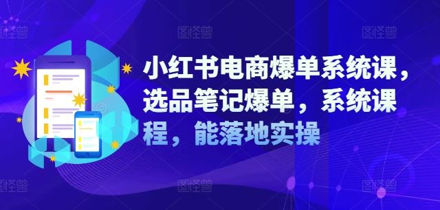 小红书电商爆单系统课，选品笔记爆单，系统课程，能落地实操-网创资源总站