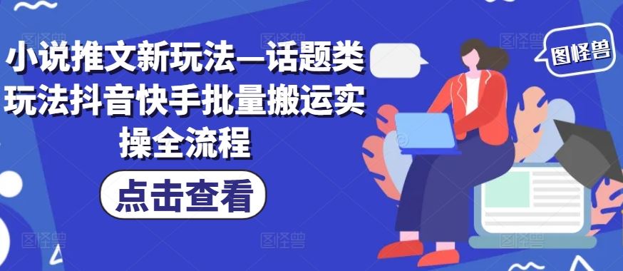 小说推文新玩法—话题类玩法抖音快手批量搬运实操全流程-网创资源总站