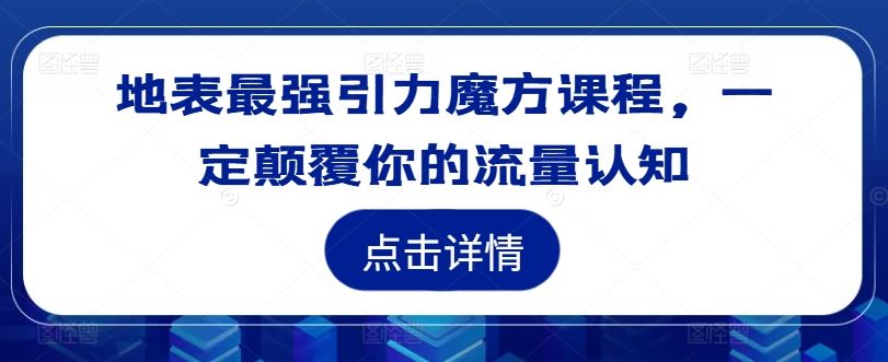 地表最强引力魔方课程，一定颠覆你的流量认知-网创资源总站