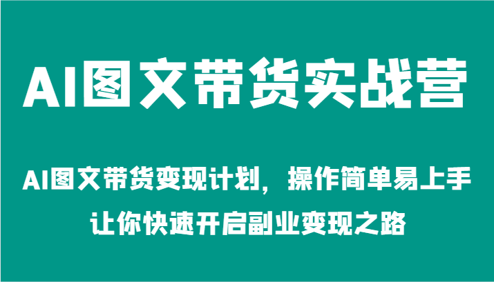 AI图文带货实战营-AI图文带货变现计划，操作简单易上手，让你快速开启副业变现之路-网创资源总站
