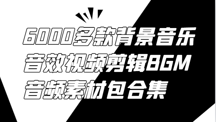 6000多款背景音乐音效视频剪辑BGM音频素材包合集-网创资源总站