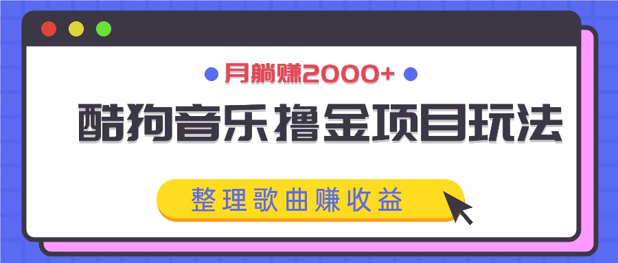 酷狗音乐撸金项目玩法，整理歌曲赚收益，月躺赚2000+-网创资源总站