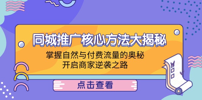 同城推广核心方法大揭秘：掌握自然与付费流量的奥秘，开启商家逆袭之路-网创资源总站