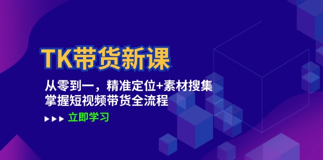 TK带货新课：从零到一，精准定位+素材搜集 掌握短视频带货全流程-网创资源总站