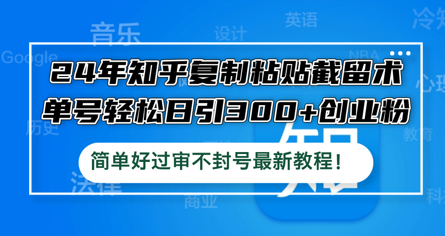 24年知乎复制粘贴截留术，单号轻松日引300+创业粉，简单好过审不封号最…-网创资源总站