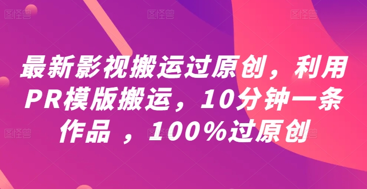 最新影视搬运过原创，利用PR模版搬运，10分钟一条作品 ，100%过原创【教程+PR模板】-网创资源总站