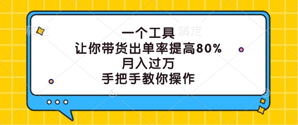 一个工具，让你带货出单率提高80%，月入过万，手把手教你操作-网创资源总站