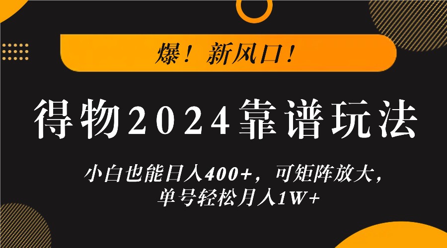爆！新风口！小白也能日入400+，得物2024靠谱玩法，可矩阵放大，单号轻松月入1W+-网创资源总站