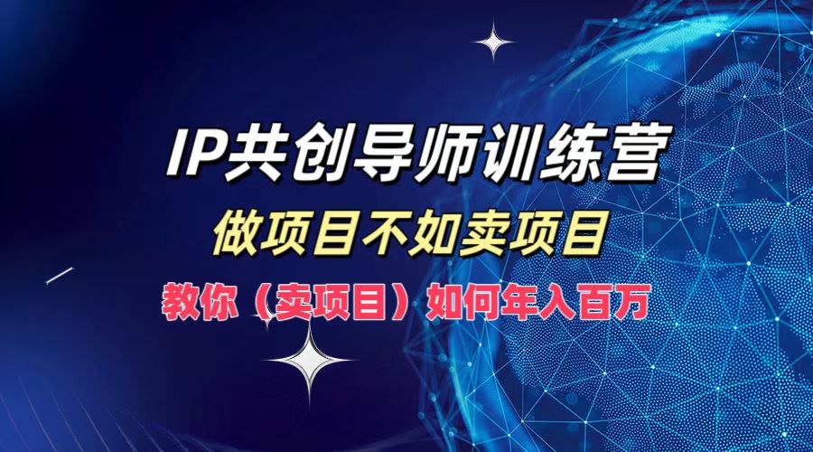IP共创导师训练营，做项目不如卖项目，教你(卖项目)如何实现年入百万-网创资源总站