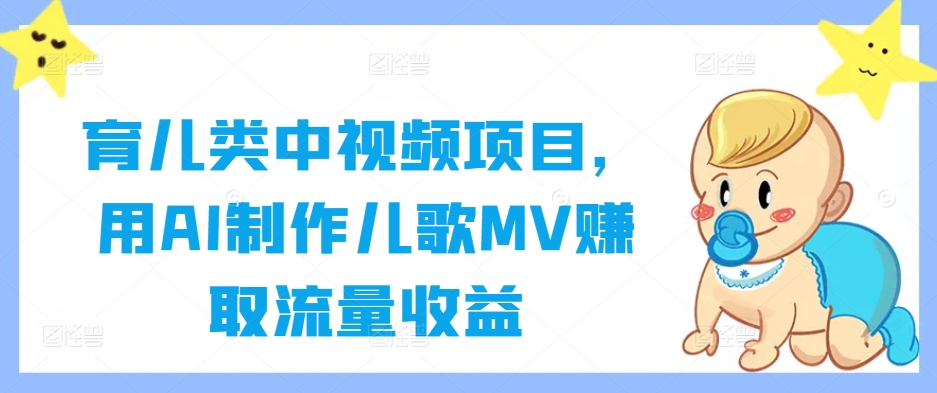 育儿类中视频项目，用AI制作儿歌MV赚取流量收益-网创资源总站