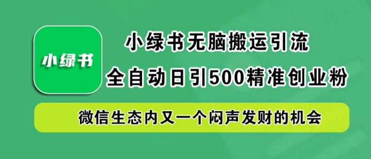 小绿书无脑搬运引流，全自动日引500精准创业粉，微信生态内又一个闷声发财的机会【揭秘】-网创资源总站