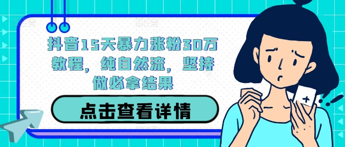 抖音15天暴力涨粉30万教程，纯自然流，坚持做必拿结果-网创资源总站