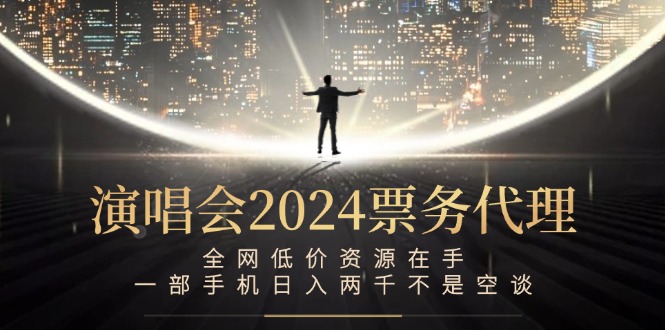 演唱会2024票务代理，全网低价资源在手，一部手机日入两千不是空谈-网创资源总站