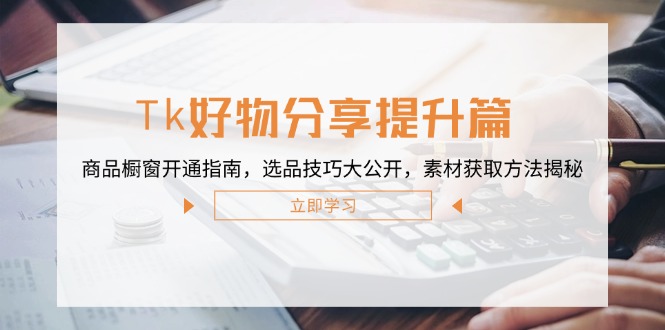 Tk好物分享提升篇：商品橱窗开通指南，选品技巧大公开，素材获取方法揭秘-网创资源总站
