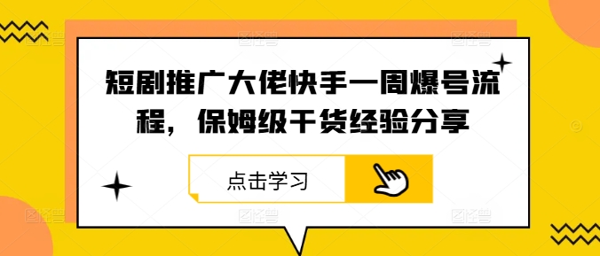 短剧推广大佬快手一周爆号流程，保姆级干货经验分享-网创资源总站