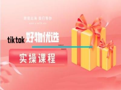 tiktok好物优选实操课程，好物分享操作技巧-网创资源总站
