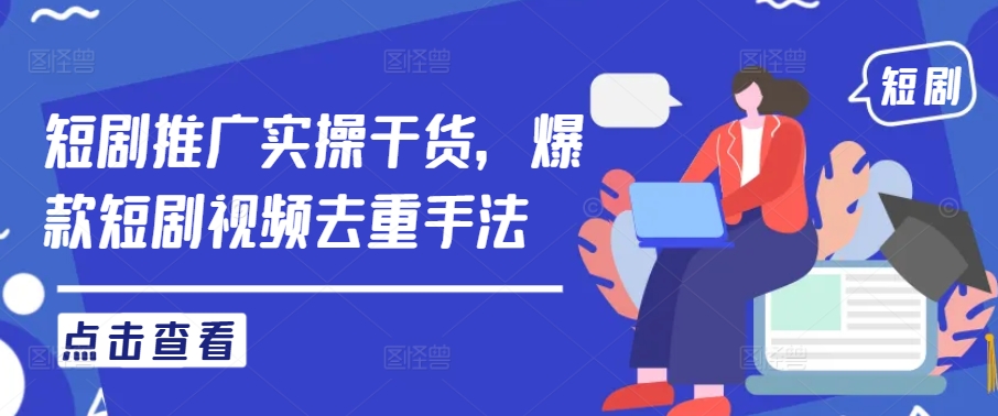 短剧推广实操干货，爆款短剧视频去重手法-网创资源总站
