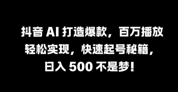 抖音 AI 打造爆款，百万播放轻松实现，快速起号秘籍【揭秘】-网创资源总站