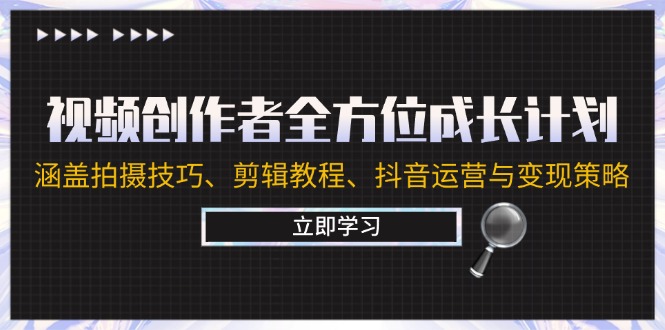 视频创作者全方位成长计划：涵盖拍摄技巧、剪辑教程、抖音运营与变现策略-网创资源总站