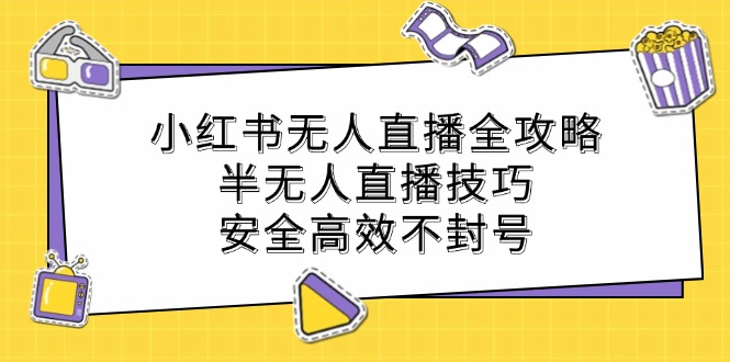小红书无人直播全攻略：半无人直播技巧，安全高效不封号-网创资源总站