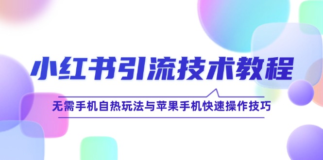 小红书引流技术教程：无需手机自热玩法与苹果手机快速操作技巧-网创资源总站
