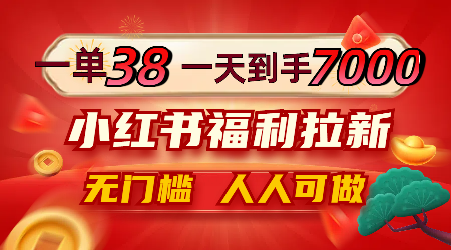 一单38，一天到手7000+，小红书福利拉新，0门槛人人可做-网创资源总站
