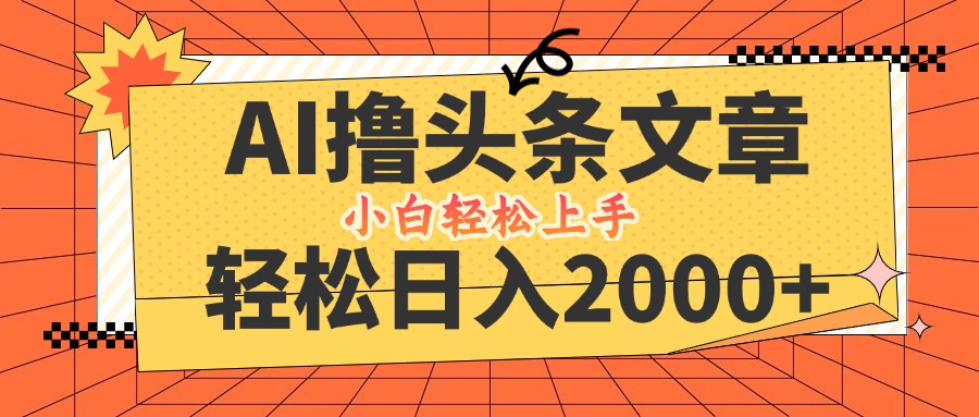 AI撸头条最新玩法，轻松日入2000+，当天起号，第二天见收益，小白轻松…-网创资源总站