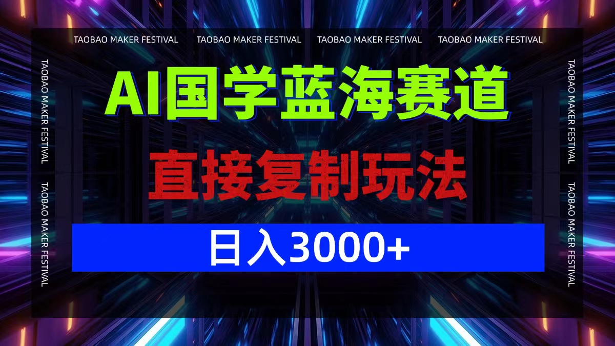 AI国学蓝海赛道，直接复制玩法，轻松日入3000+-网创资源总站