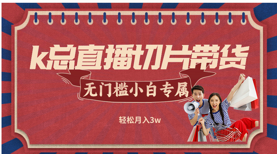 k总直播切片带货，无需授权，无门槛小白轻松月入3w-网创资源总站