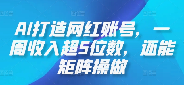 AI打造网红账号，一周收入超5位数，还能矩阵操做-网创资源总站