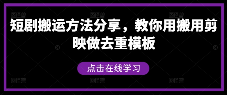 短剧搬运方法分享，教你用搬用剪映做去重模板-网创资源总站