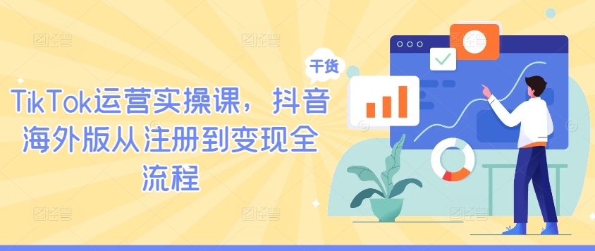 TikTok运营实操课，抖音海外版从注册到变现全流程-网创资源总站