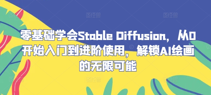 零基础学会Stable Diffusion，从0开始入门到进阶使用，解锁AI绘画的无限可能-网创资源总站
