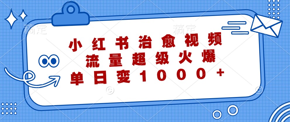 小红书治愈视频，流量超级火爆，单日变现1000+-网创资源总站