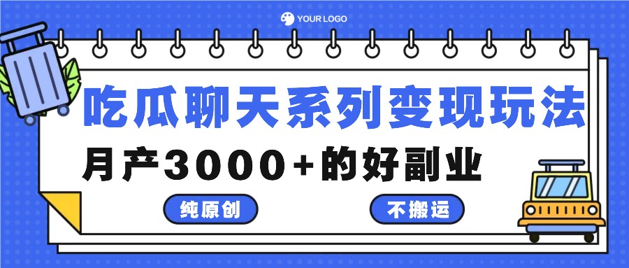 吃瓜聊天系列变现玩法，纯原创不搬运，月产3000+的好副业-网创资源总站