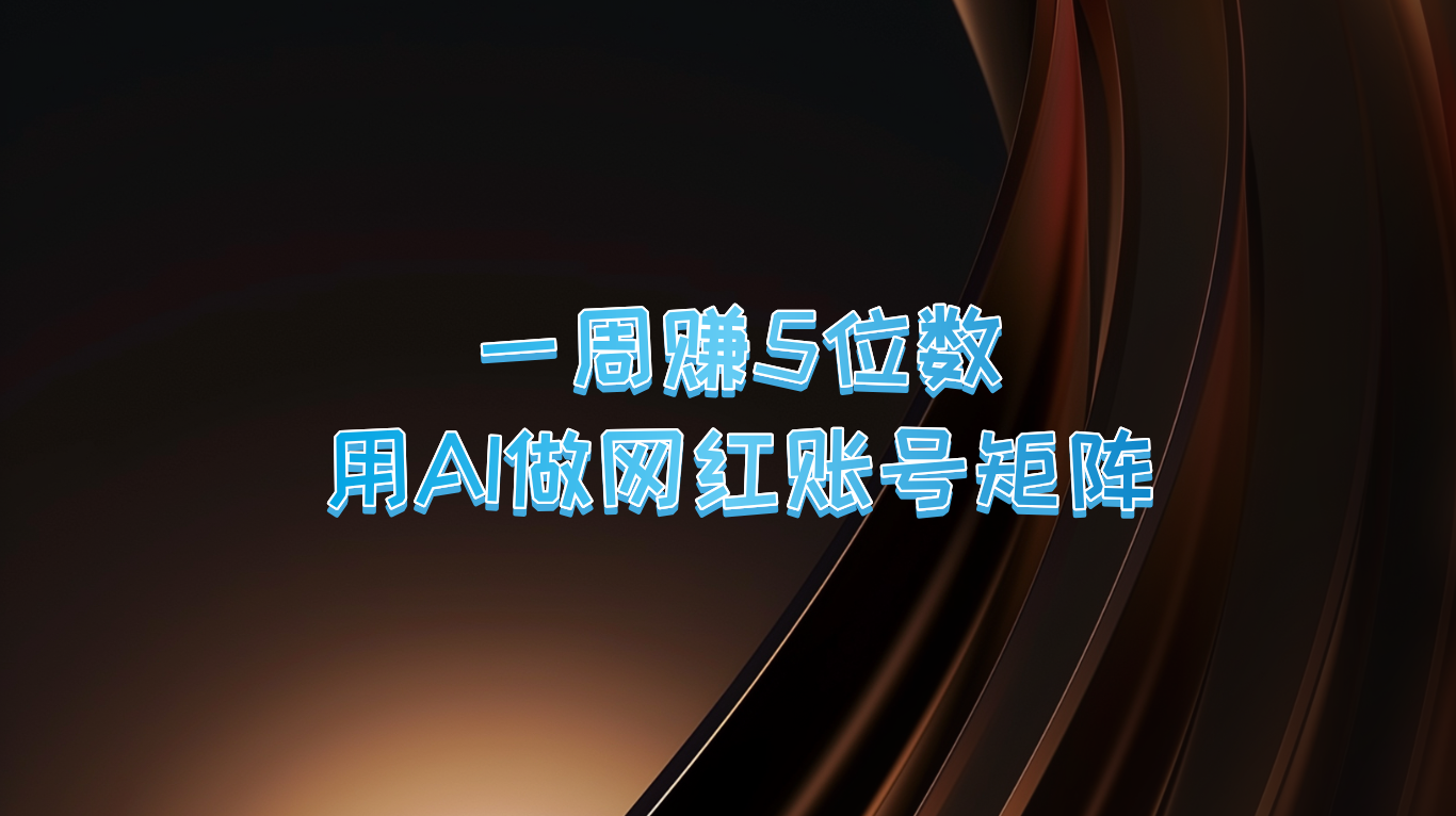 一周赚5位数，用AI做网红账号矩阵，现在的AI功能实在太强大了-网创资源总站