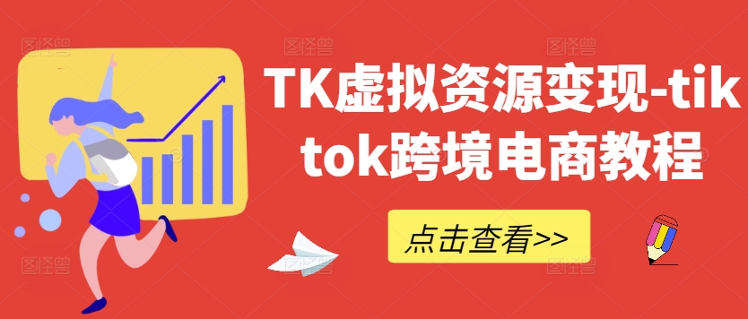 TK虚拟资源变现-tiktok跨境电商教程-网创资源总站
