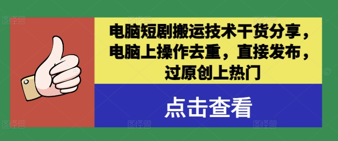 电脑短剧搬运技术干货分享，电脑上操作去重，直接发布，过原创上热门-网创资源总站