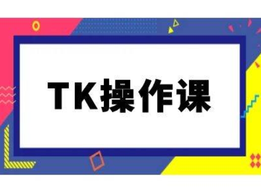 TK操作课，tiktok跨境电商教程(更新中)-网创资源总站