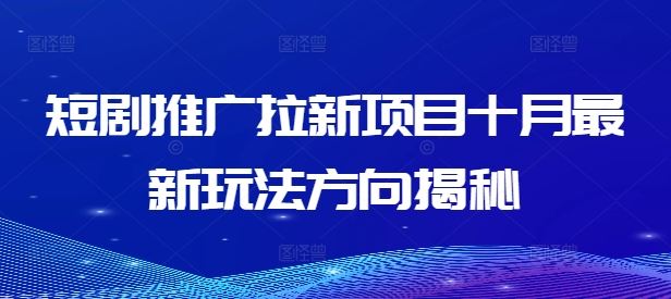 短剧推广拉新项目十月最新玩法方向揭秘-网创资源总站