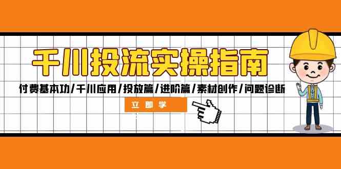 千川投流实操指南：付费基本功/千川应用/投放篇/进阶篇/素材创作/问题诊断-网创资源总站