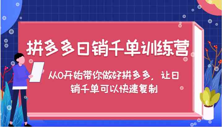 拼多多日销千单训练营，从0开始带你做好拼多多，让日销千单可以快速复制-网创资源总站