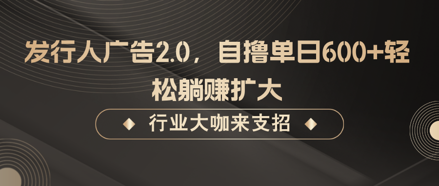 发行人广告2.0，无需任何成本自撸单日600+，轻松躺赚扩大-网创资源总站