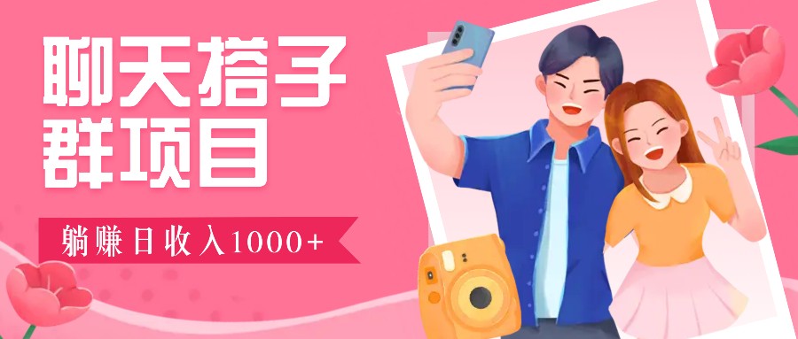 聊天搭子群项目：9.9元一单，全自动日入1000+，免费对接后台！-网创资源总站